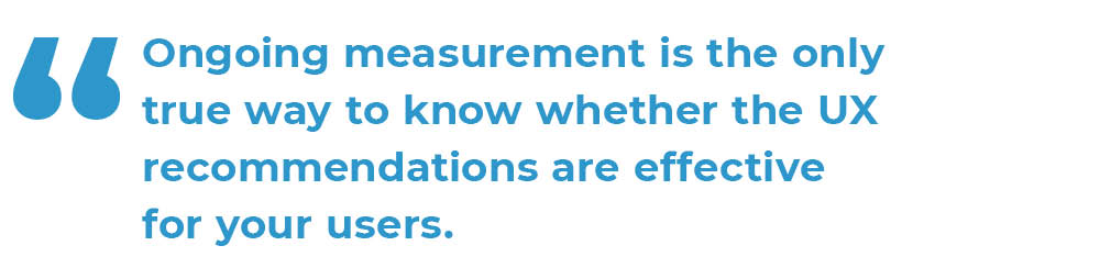 Image for a quote. Image quote "Ongoing measurement is the only true way to know whether the UX recommendations are effective for your users. "